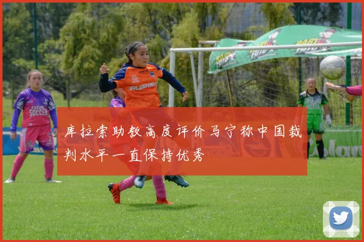 库拉索助教高度评价马宁称中国裁判水平一直保持优秀