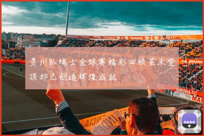 贵州队瑞士全球赛精彩回顾虽未登顶却已创造辉煌成就