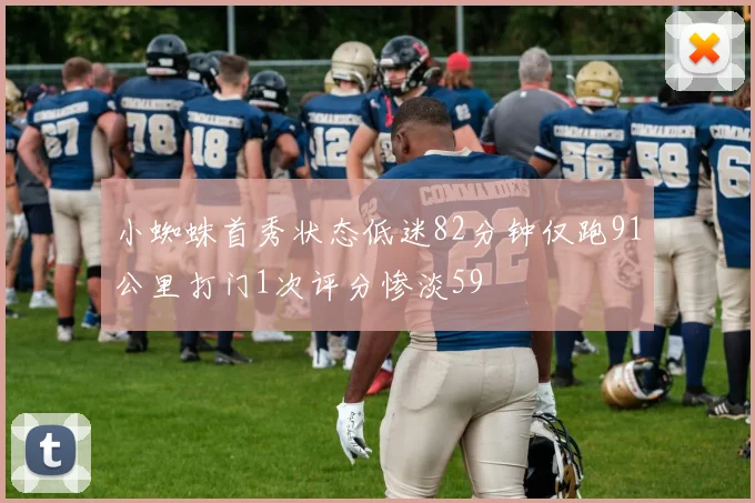 小蜘蛛首秀状态低迷82分钟仅跑91公里打门1次评分惨淡59