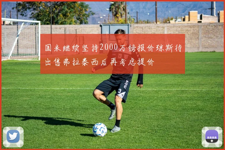 国米继续坚持2000万镑报价琼斯待出售弗拉泰西后再考虑提价