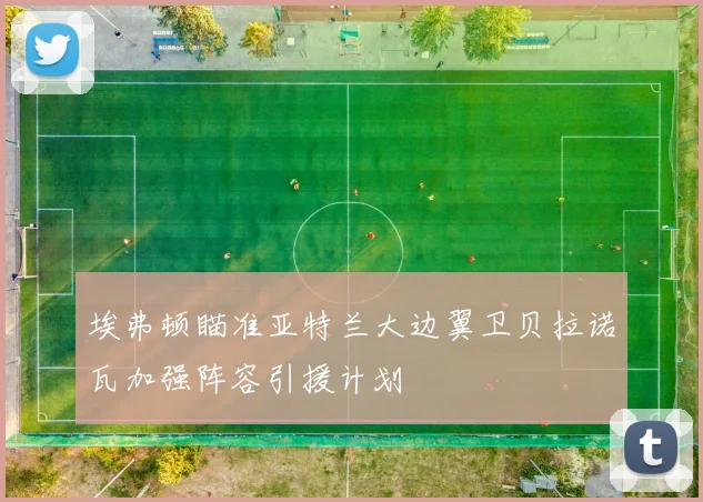 埃弗顿瞄准亚特兰大边翼卫贝拉诺瓦加强阵容引援计划